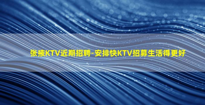 张掖KTV近期招聘-安排快KTV招募生活得更好