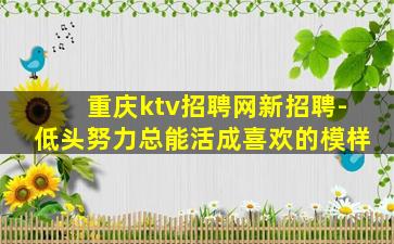 重庆ktv招聘网新招聘-低头努力总能活成喜欢的模样
